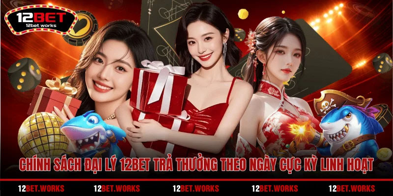 chinh-sach-dai-ly-12bet-tra-thuong-theo-ngay-cuc-ky-linh-hoat