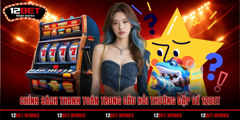 chinh-sach-thanh-toan-trong-cau-hoi-thuong-gap-ve-12bet