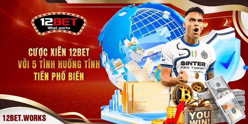 cuoc-xien-12bet-voi-5-tinh-huong-tinh-tien-pho-bien