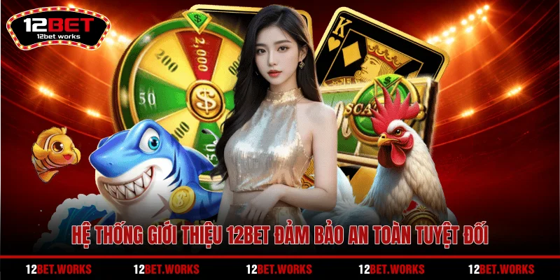 he-thong-gioi-thieu-12bet-dam-bao-an-toan-tuyet-doi