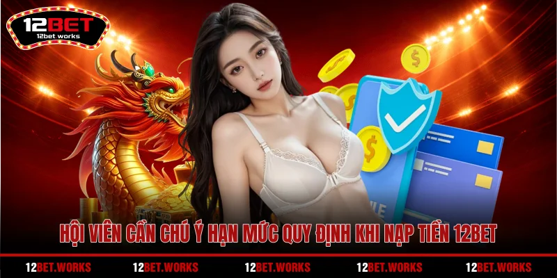 hoi-vien-can-chu-y-han-muc-quy-dinh-khi-nap-tien-12bet