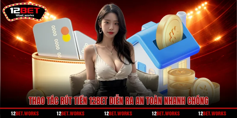 thao-tac-rut-tien-12bet-dien-ra-an-toan-nhanh-chong