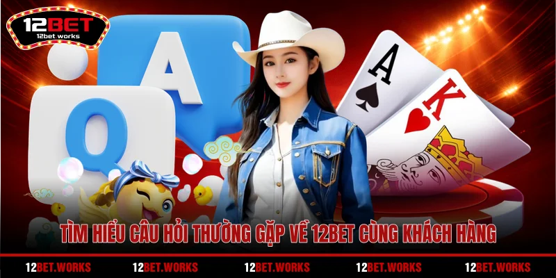 tim-hieu-cau-hoi-thuong-gap-ve-12bet-cung-khach-hang