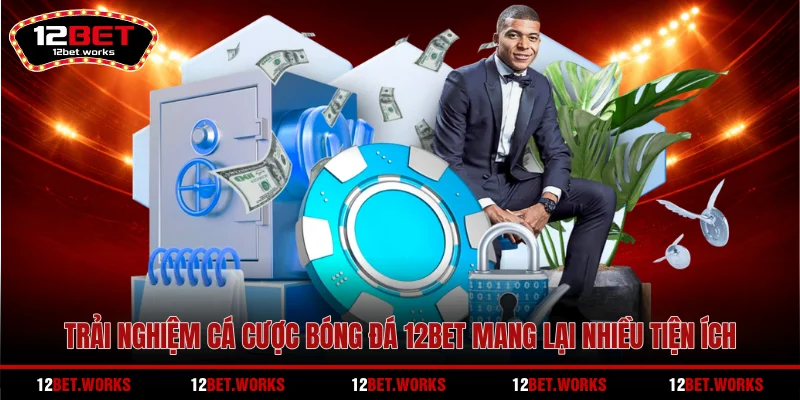 trai-nghiem-ca-cuoc-bong-da-12bet-mang-lai-nhieu-tien-ich