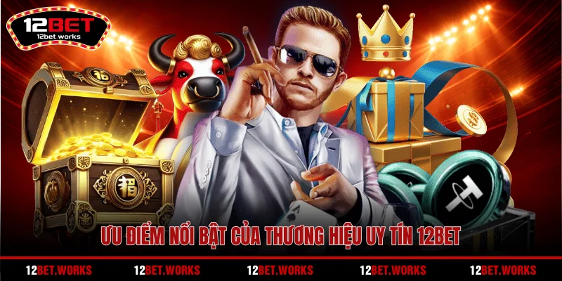 uu-diem-noi-bat-cua-thuong-hieu-uy-tin-12bet